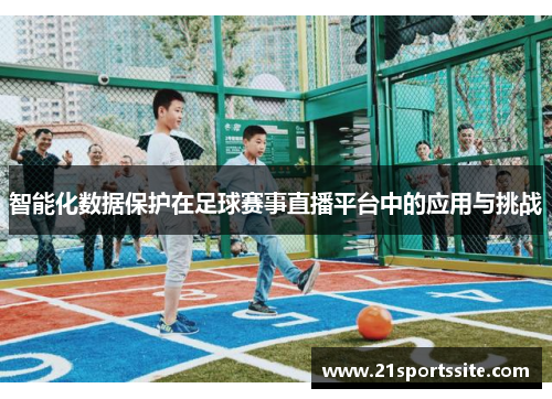 智能化数据保护在足球赛事直播平台中的应用与挑战
